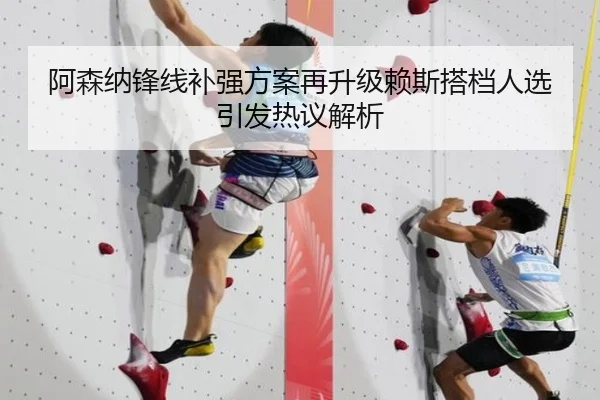 阿森纳锋线补强方案再升级赖斯搭档人选引发热议解析